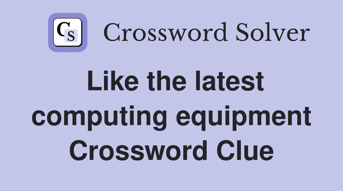 Like the latest computing equipment Crossword Clue Answers